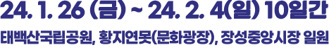 24.1.26 (금) ~ 24.2.4 (일) 10일간 태백산 국립공원, 황지연못(문화광장)
